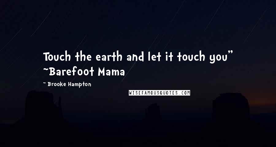 Brooke Hampton Quotes: Touch the earth and let it touch you" ~Barefoot Mama