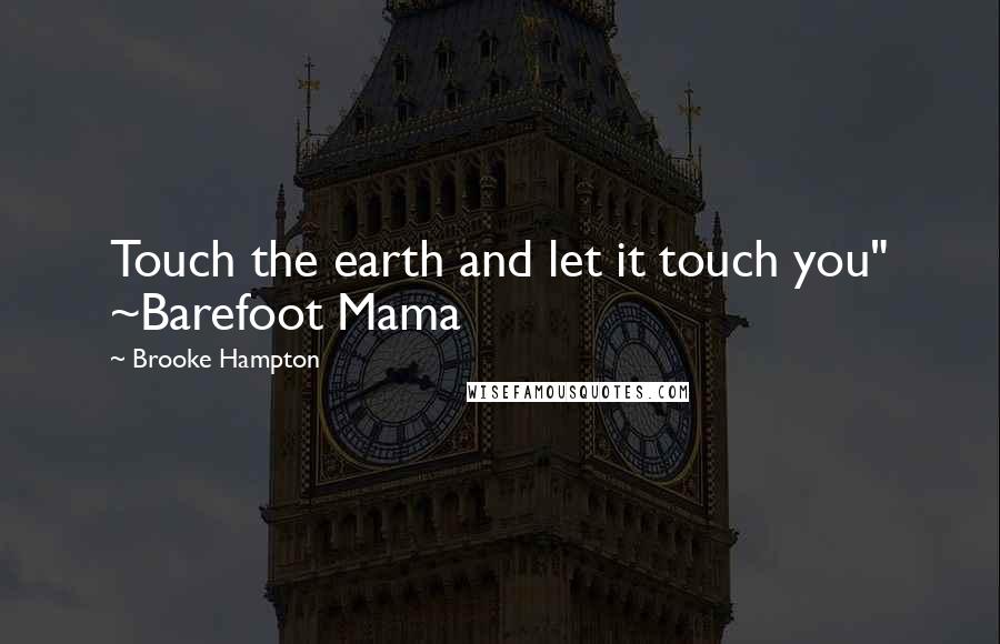 Brooke Hampton Quotes: Touch the earth and let it touch you" ~Barefoot Mama