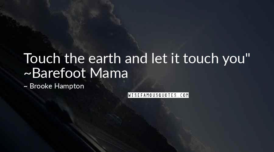 Brooke Hampton Quotes: Touch the earth and let it touch you" ~Barefoot Mama