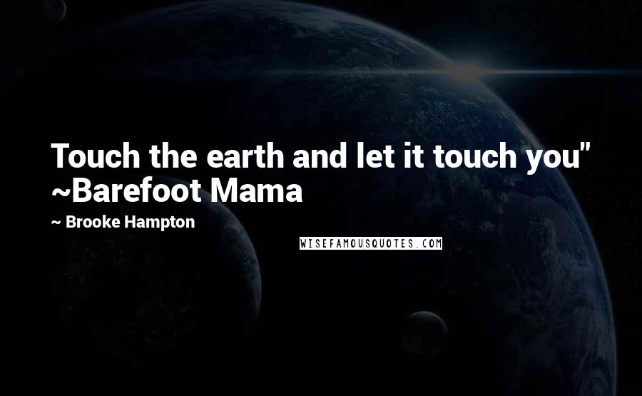 Brooke Hampton Quotes: Touch the earth and let it touch you" ~Barefoot Mama