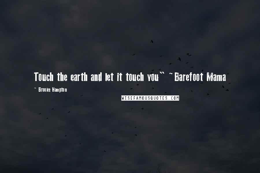 Brooke Hampton Quotes: Touch the earth and let it touch you" ~Barefoot Mama