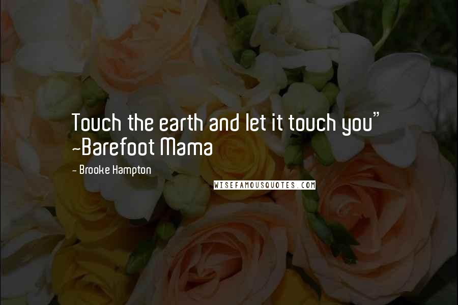 Brooke Hampton Quotes: Touch the earth and let it touch you" ~Barefoot Mama