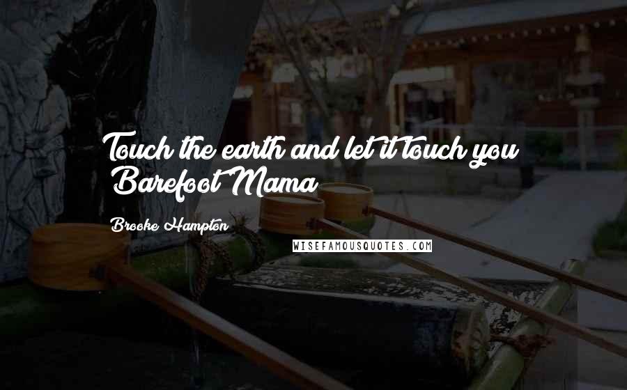 Brooke Hampton Quotes: Touch the earth and let it touch you" ~Barefoot Mama