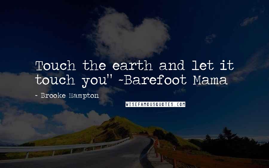 Brooke Hampton Quotes: Touch the earth and let it touch you" ~Barefoot Mama