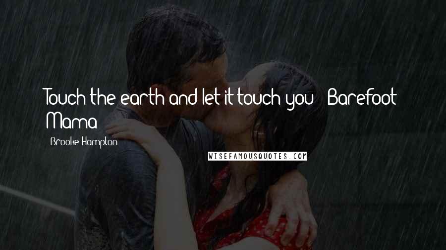 Brooke Hampton Quotes: Touch the earth and let it touch you" ~Barefoot Mama