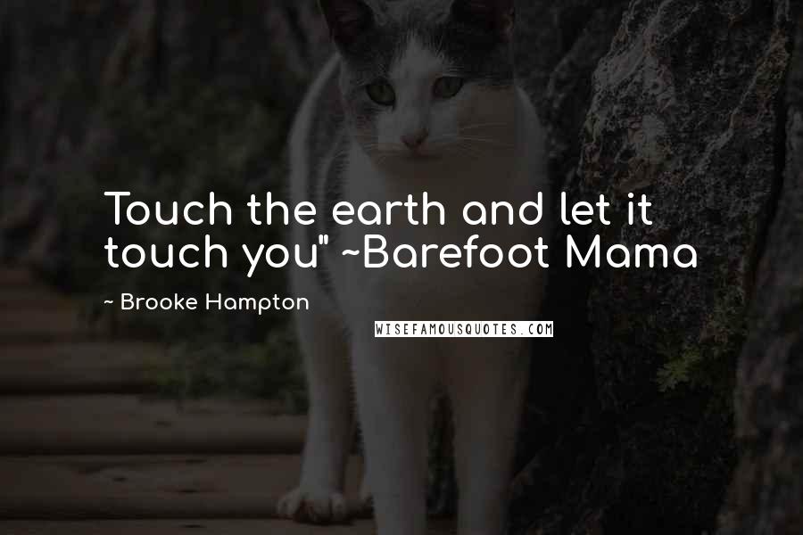 Brooke Hampton Quotes: Touch the earth and let it touch you" ~Barefoot Mama