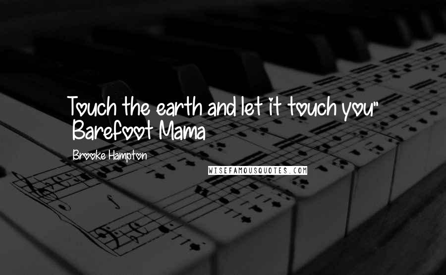 Brooke Hampton Quotes: Touch the earth and let it touch you" ~Barefoot Mama