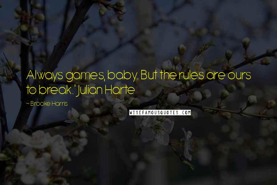 Brooke Harris Quotes: Always games, baby. But the rules are ours to break.' Julian Harte