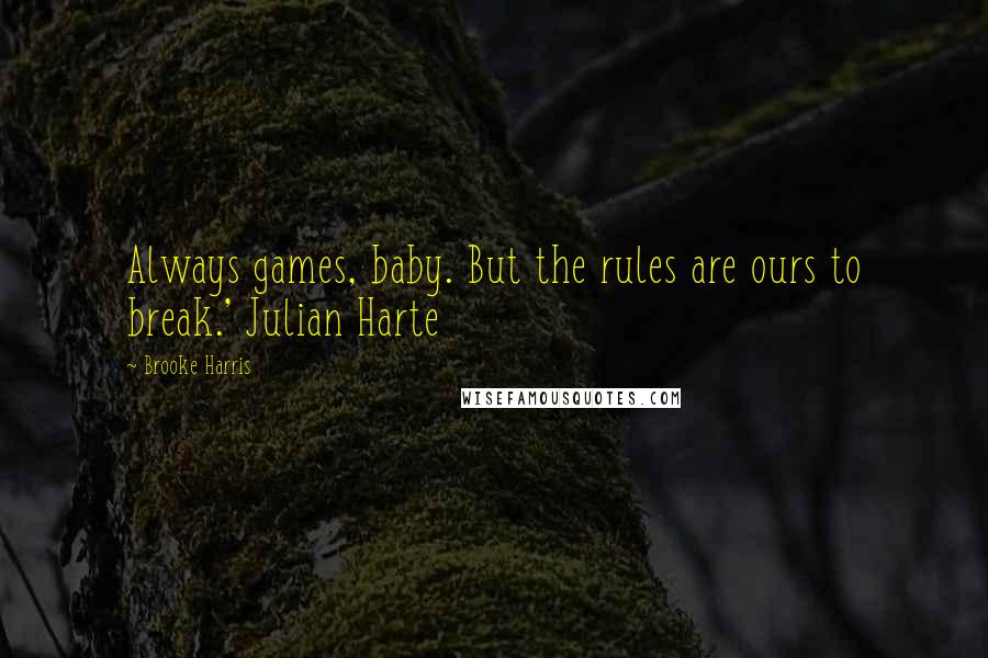 Brooke Harris Quotes: Always games, baby. But the rules are ours to break.' Julian Harte