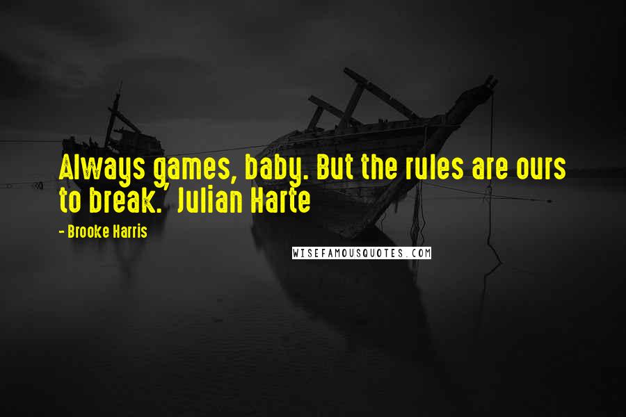 Brooke Harris Quotes: Always games, baby. But the rules are ours to break.' Julian Harte