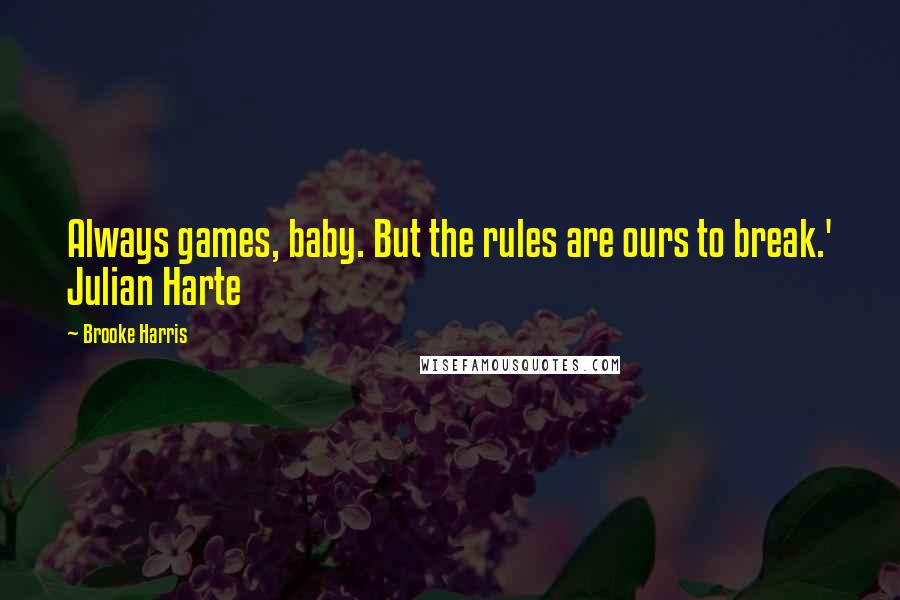 Brooke Harris Quotes: Always games, baby. But the rules are ours to break.' Julian Harte