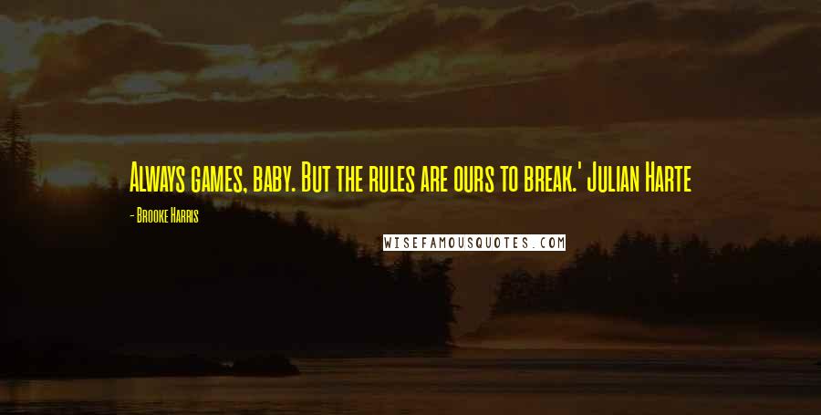 Brooke Harris Quotes: Always games, baby. But the rules are ours to break.' Julian Harte