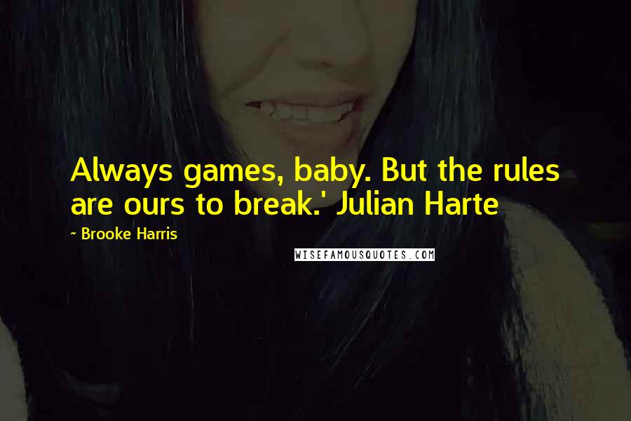 Brooke Harris Quotes: Always games, baby. But the rules are ours to break.' Julian Harte