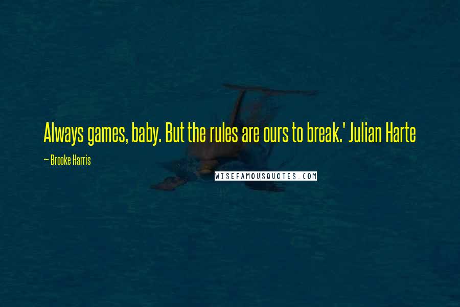 Brooke Harris Quotes: Always games, baby. But the rules are ours to break.' Julian Harte