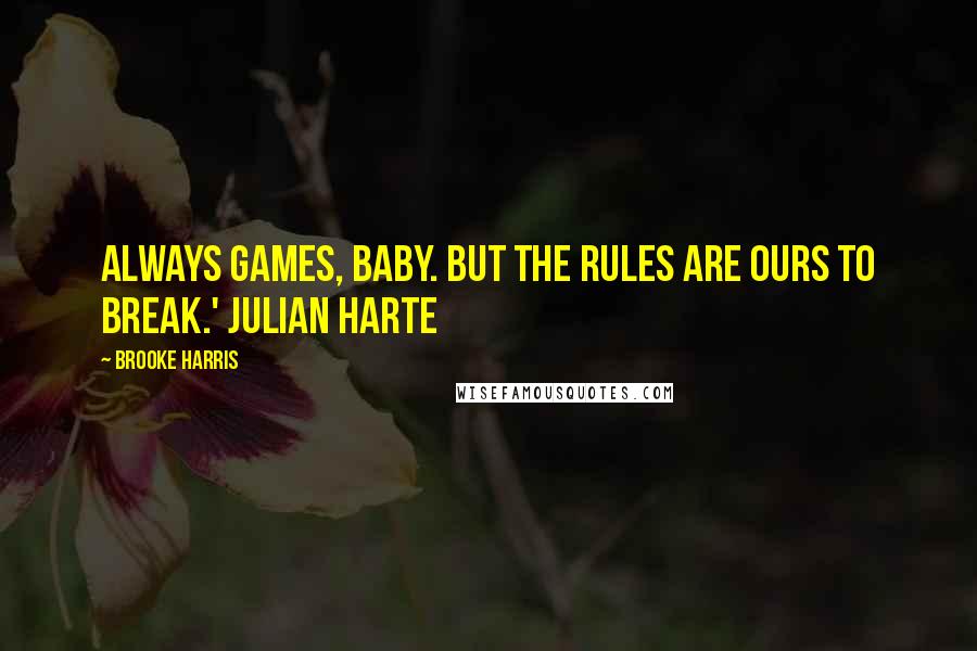 Brooke Harris Quotes: Always games, baby. But the rules are ours to break.' Julian Harte