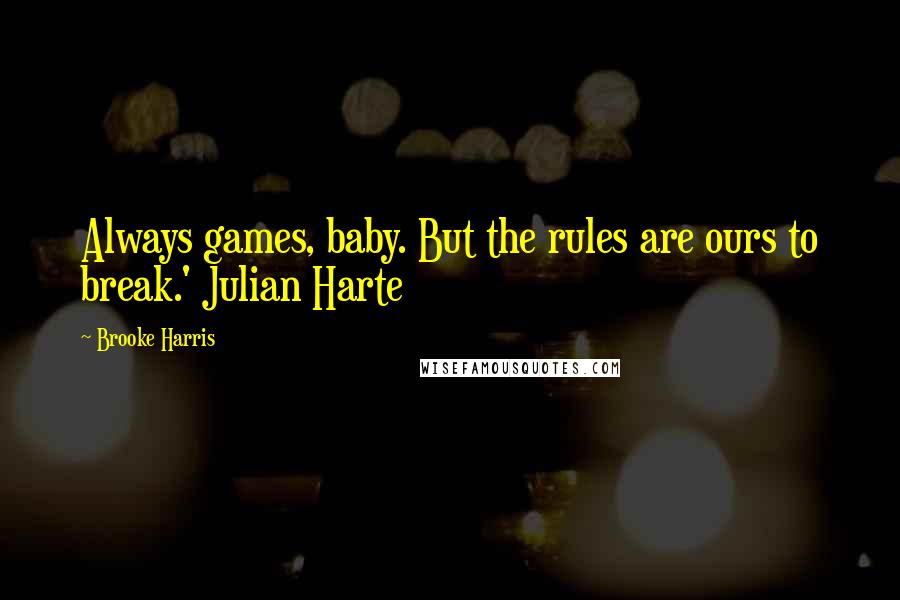 Brooke Harris Quotes: Always games, baby. But the rules are ours to break.' Julian Harte