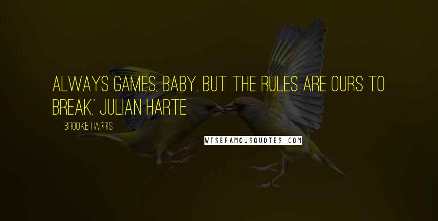 Brooke Harris Quotes: Always games, baby. But the rules are ours to break.' Julian Harte