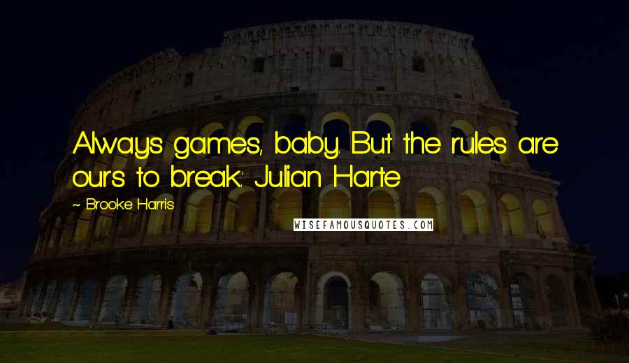 Brooke Harris Quotes: Always games, baby. But the rules are ours to break.' Julian Harte