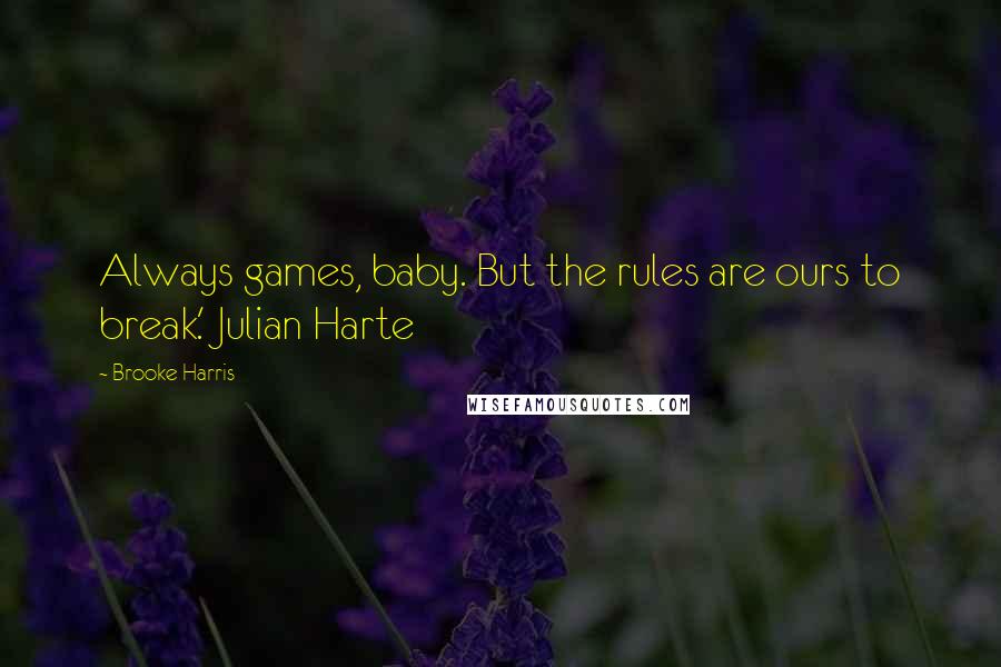 Brooke Harris Quotes: Always games, baby. But the rules are ours to break.' Julian Harte