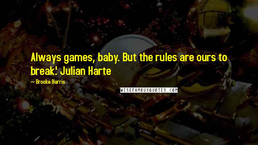 Brooke Harris Quotes: Always games, baby. But the rules are ours to break.' Julian Harte