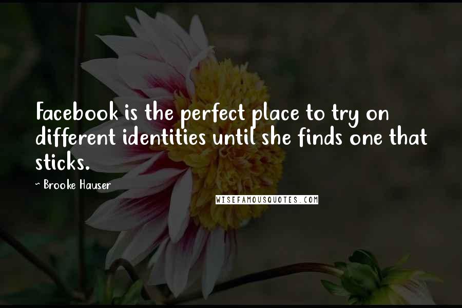 Brooke Hauser Quotes: Facebook is the perfect place to try on different identities until she finds one that sticks.
