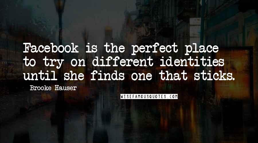 Brooke Hauser Quotes: Facebook is the perfect place to try on different identities until she finds one that sticks.