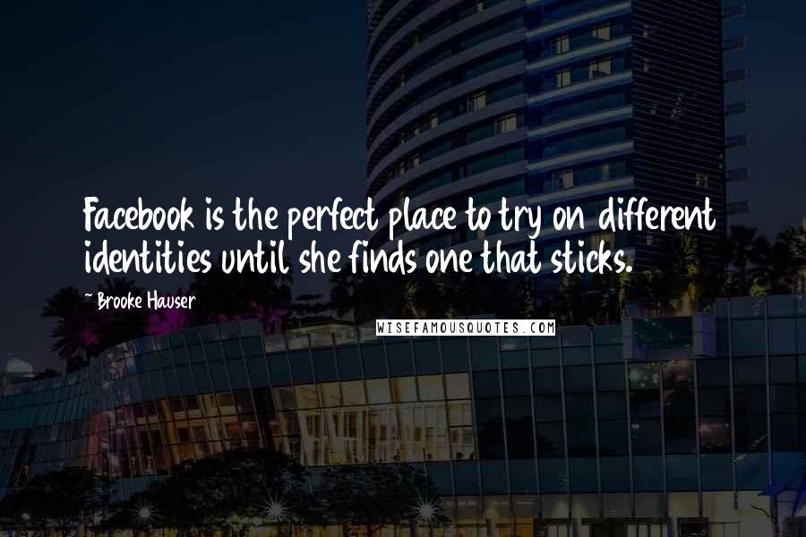 Brooke Hauser Quotes: Facebook is the perfect place to try on different identities until she finds one that sticks.