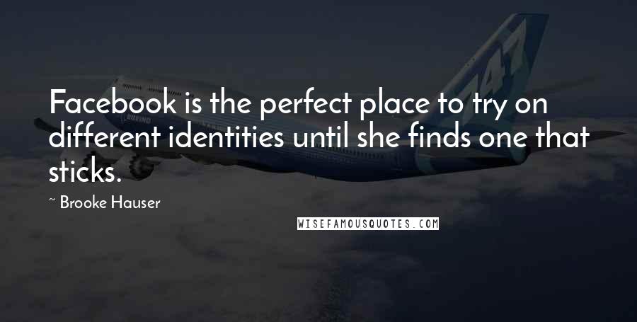 Brooke Hauser Quotes: Facebook is the perfect place to try on different identities until she finds one that sticks.