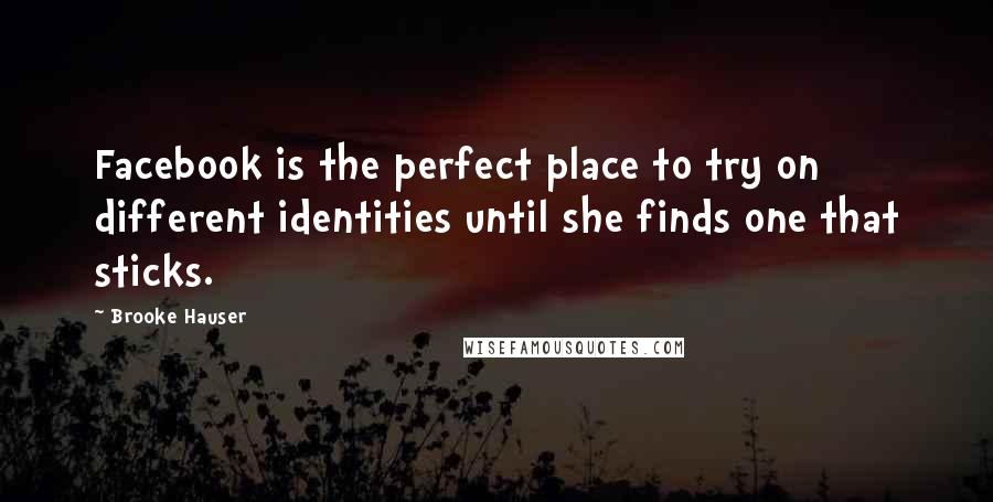 Brooke Hauser Quotes: Facebook is the perfect place to try on different identities until she finds one that sticks.