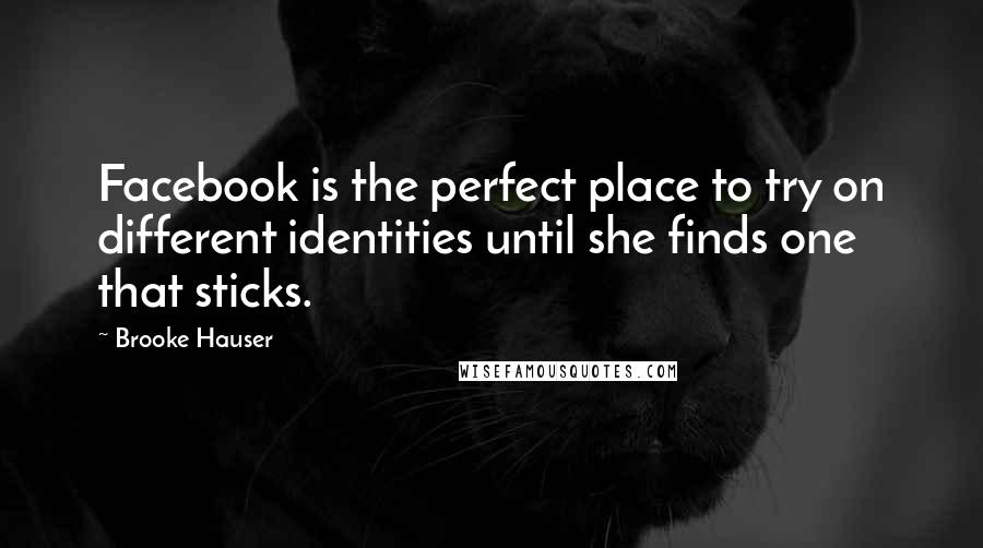 Brooke Hauser Quotes: Facebook is the perfect place to try on different identities until she finds one that sticks.