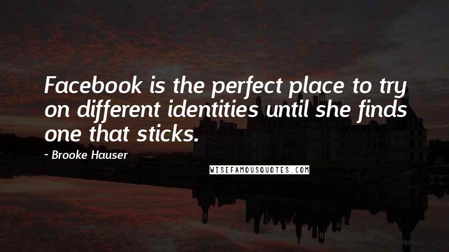 Brooke Hauser Quotes: Facebook is the perfect place to try on different identities until she finds one that sticks.