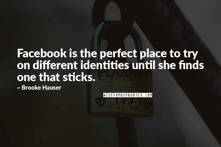 Brooke Hauser Quotes: Facebook is the perfect place to try on different identities until she finds one that sticks.