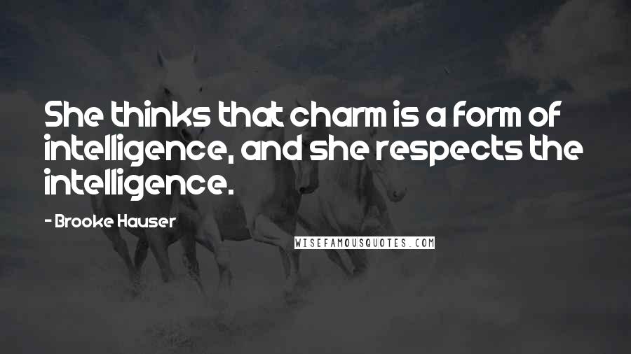 Brooke Hauser Quotes: She thinks that charm is a form of intelligence, and she respects the intelligence.