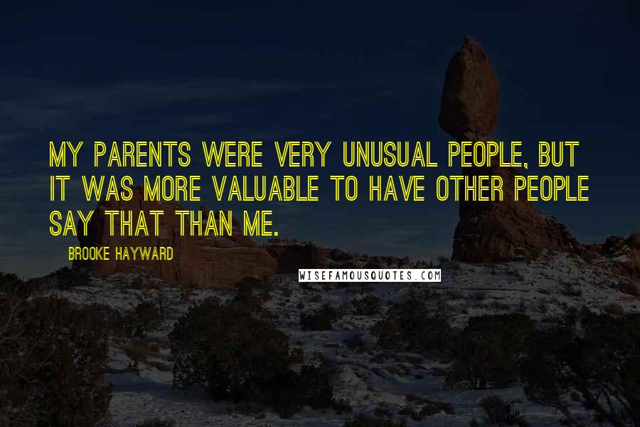 Brooke Hayward Quotes: My parents were very unusual people, but it was more valuable to have other people say that than me.