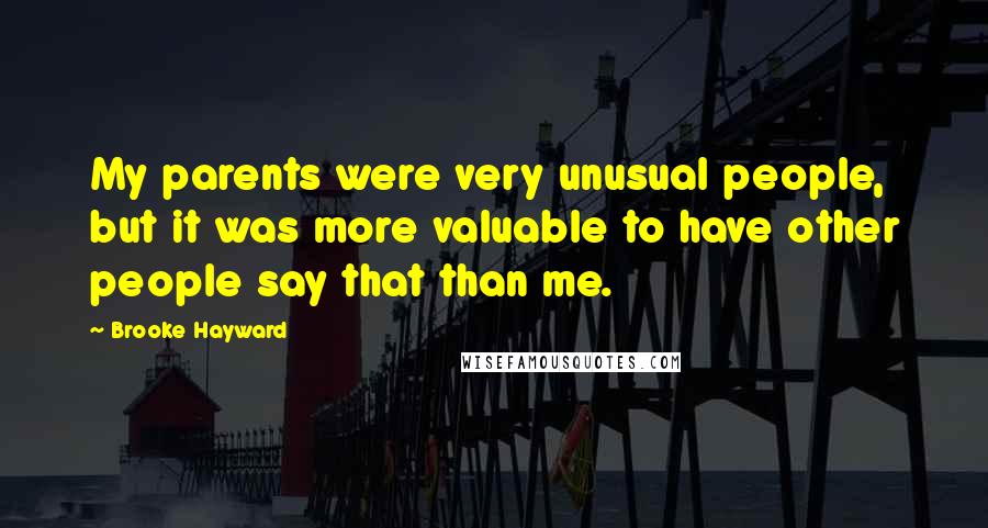 Brooke Hayward Quotes: My parents were very unusual people, but it was more valuable to have other people say that than me.