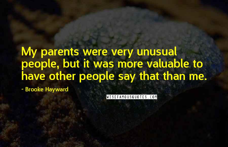 Brooke Hayward Quotes: My parents were very unusual people, but it was more valuable to have other people say that than me.