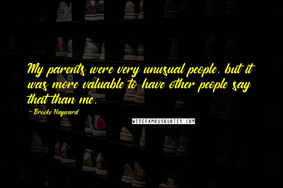 Brooke Hayward Quotes: My parents were very unusual people, but it was more valuable to have other people say that than me.