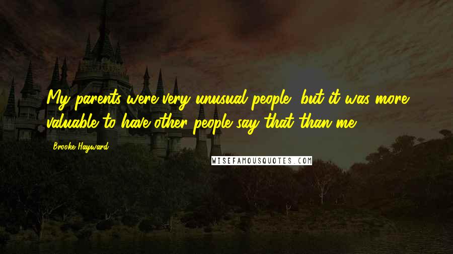 Brooke Hayward Quotes: My parents were very unusual people, but it was more valuable to have other people say that than me.