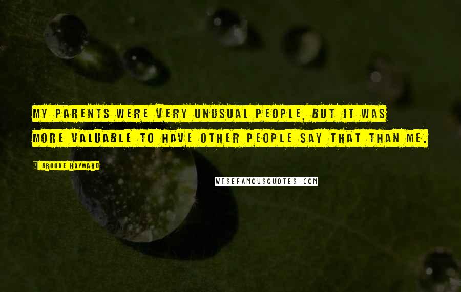 Brooke Hayward Quotes: My parents were very unusual people, but it was more valuable to have other people say that than me.