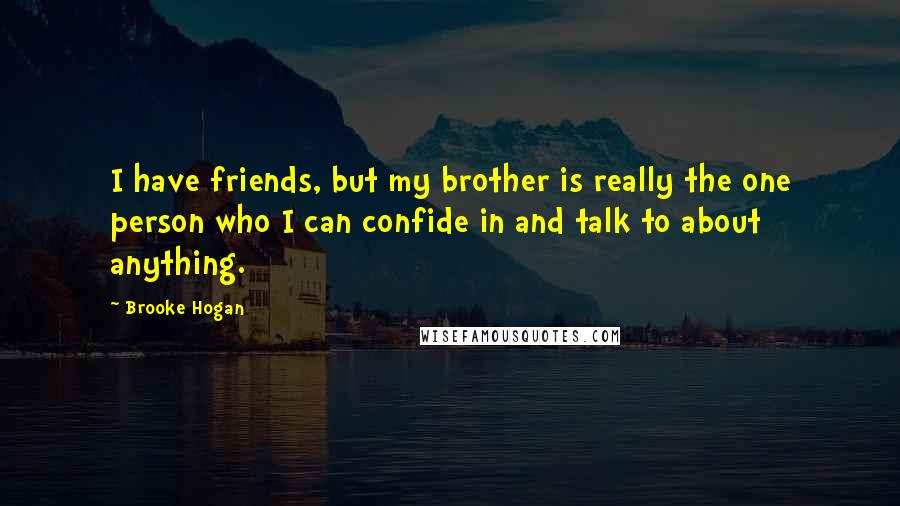 Brooke Hogan Quotes: I have friends, but my brother is really the one person who I can confide in and talk to about anything.