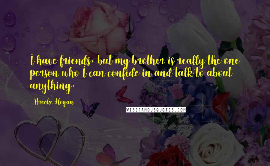 Brooke Hogan Quotes: I have friends, but my brother is really the one person who I can confide in and talk to about anything.