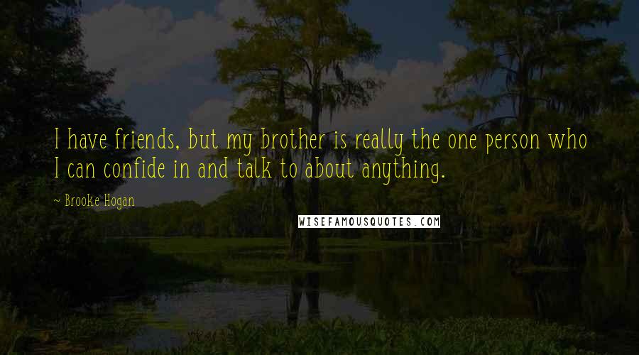 Brooke Hogan Quotes: I have friends, but my brother is really the one person who I can confide in and talk to about anything.