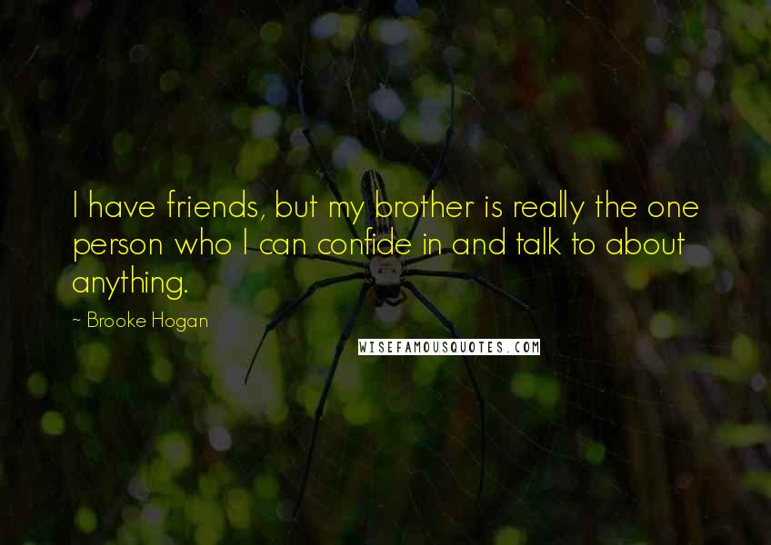 Brooke Hogan Quotes: I have friends, but my brother is really the one person who I can confide in and talk to about anything.