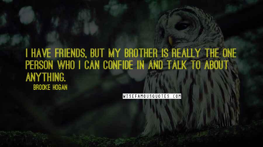 Brooke Hogan Quotes: I have friends, but my brother is really the one person who I can confide in and talk to about anything.