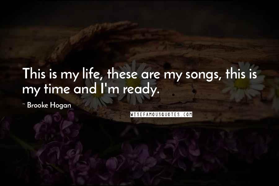 Brooke Hogan Quotes: This is my life, these are my songs, this is my time and I'm ready.
