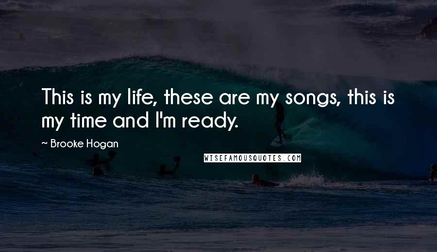 Brooke Hogan Quotes: This is my life, these are my songs, this is my time and I'm ready.