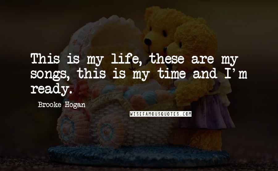 Brooke Hogan Quotes: This is my life, these are my songs, this is my time and I'm ready.