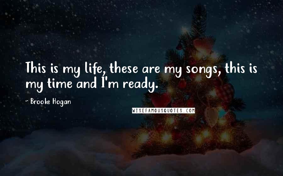 Brooke Hogan Quotes: This is my life, these are my songs, this is my time and I'm ready.