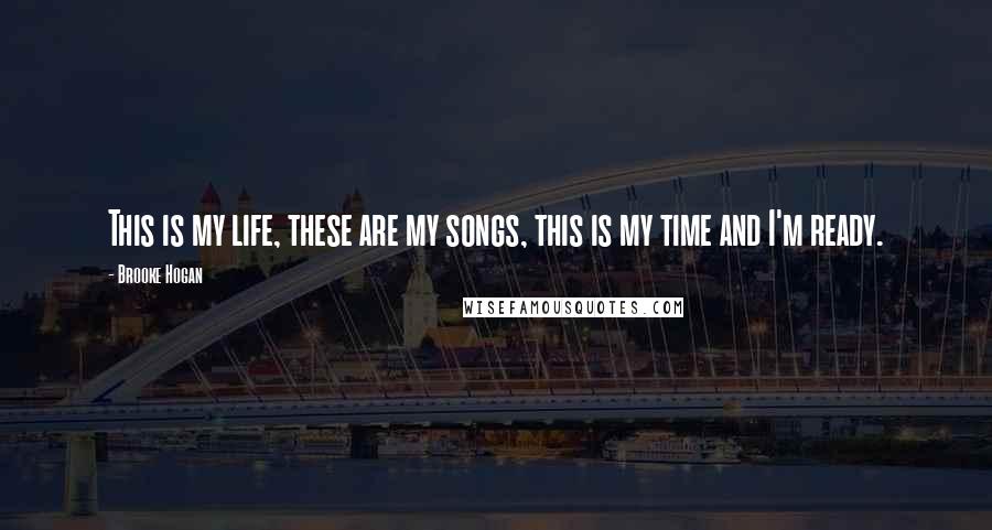 Brooke Hogan Quotes: This is my life, these are my songs, this is my time and I'm ready.