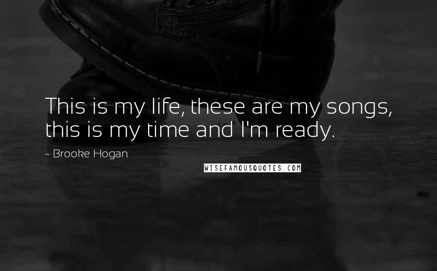 Brooke Hogan Quotes: This is my life, these are my songs, this is my time and I'm ready.